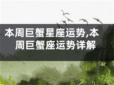 本周巨蟹星座运势,本周巨蟹座运势详解