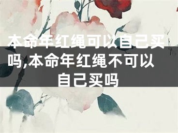 本命年红绳可以自己买吗,本命年红绳不可以自己买吗