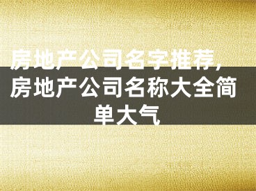 房地产公司名字推荐,房地产公司名称大全简单大气