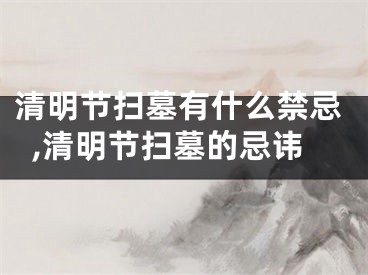 清明节扫墓有什么禁忌,清明节扫墓的忌讳