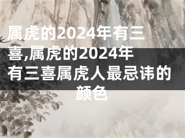 属虎的2024年有三喜,属虎的2024年有三喜属虎人最忌讳的颜色