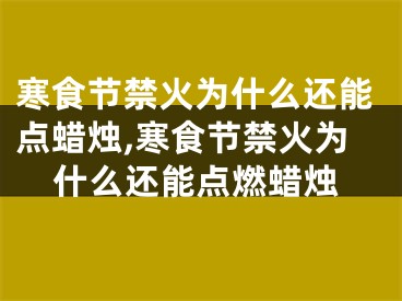 寒食节禁火为什么还能点蜡烛,寒食节禁火为什么还能点燃蜡烛