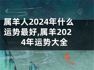 属羊人2024年什么运势最好,属羊2024年运势大全