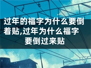 过年的福字为什么要倒着贴,过年为什么福字要倒过来贴