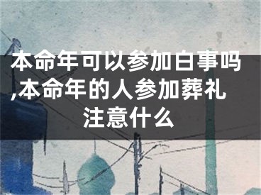 本命年可以参加白事吗,本命年的人参加葬礼注意什么