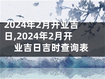 2024年2月开业吉日,2024年2月开业吉日吉时查询表