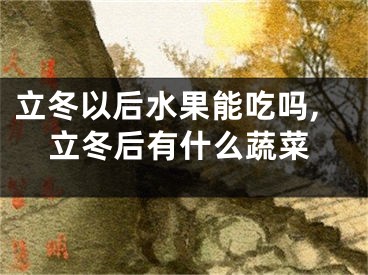 立冬以后水果能吃吗,立冬后有什么蔬菜