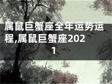 属鼠巨蟹座全年运势运程,属鼠巨蟹座2021