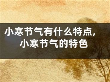 小寒节气有什么特点,小寒节气的特色