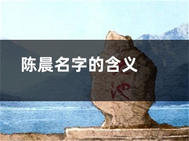  陈晨名字的含义 