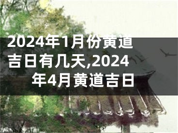 2024年1月份黄道吉日有几天,2024年4月黄道吉日