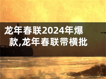 龙年春联2024年爆款,龙年春联带横批