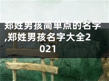 郑姓男孩简单点的名字,郑姓男孩名字大全2021