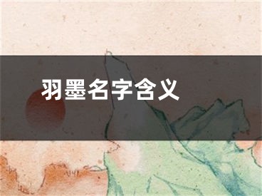  羽墨名字含义 