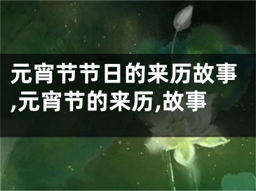 元宵节节日的来历故事,元宵节的来历,故事