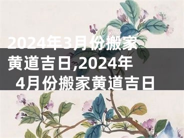 2024年3月份搬家黄道吉日,2024年4月份搬家黄道吉日