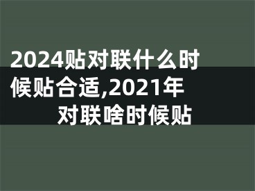 2024贴对联什么时候贴合适,2021年对联啥时候贴