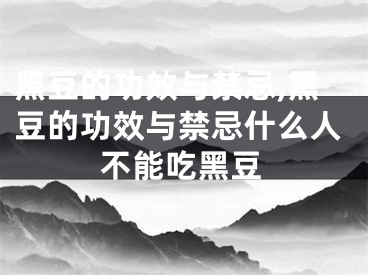 黑豆的功效与禁忌,黑豆的功效与禁忌什么人不能吃黑豆