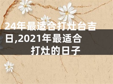 24年最适合打灶台吉日,2021年最适合打灶的日子