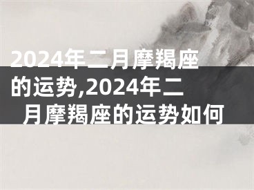 2024年二月摩羯座的运势,2024年二月摩羯座的运势如何