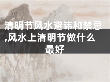 清明节风水避讳和禁忌,风水上清明节做什么最好