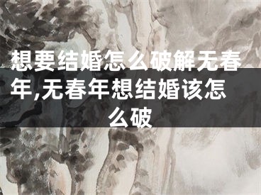 想要结婚怎么破解无春年,无春年想结婚该怎么破