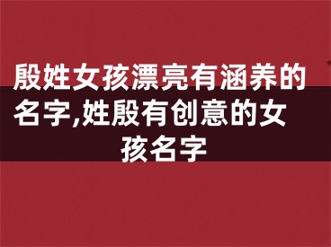 殷姓女孩漂亮有涵养的名字,姓殷有创意的女孩名字