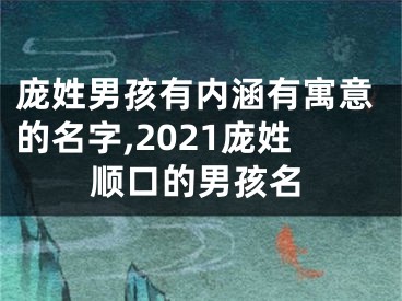 庞姓男孩有内涵有寓意的名字,2021庞姓顺口的男孩名