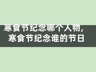 寒食节纪念哪个人物,寒食节纪念谁的节日