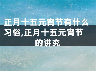 正月十五元宵节有什么习俗,正月十五元宵节的讲究