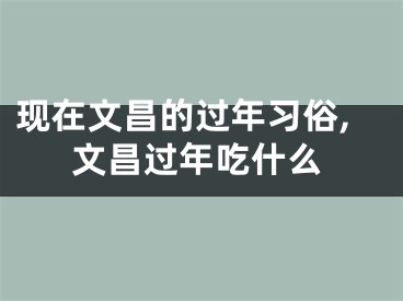 现在文昌的过年习俗,文昌过年吃什么