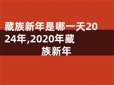 藏族新年是哪一天2024年,2020年藏族新年