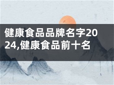 健康食品品牌名字2024,健康食品前十名