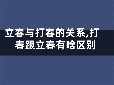 立春与打春的关系,打春跟立春有啥区别