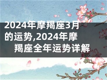 2024年摩羯座3月的运势,2024年摩羯座全年运势详解