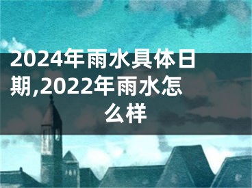 2024年雨水具体日期,2022年雨水怎么样