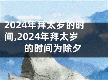 2024年拜太岁的时间,2024年拜太岁的时间为除夕