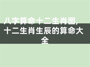 八字算命十二生肖图,十二生肖生辰的算命大全