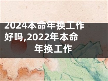 2024本命年换工作好吗,2022年本命年换工作