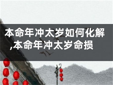 本命年冲太岁如何化解,本命年冲太岁命损