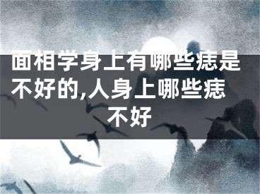 面相学身上有哪些痣是不好的,人身上哪些痣不好