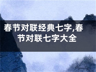 春节对联经典七字,春节对联七字大全