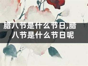 腊八节是什么节日,腊八节是什么节日呢