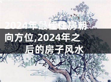 2024年最佳住房朝向方位,2024年之后的房子风水