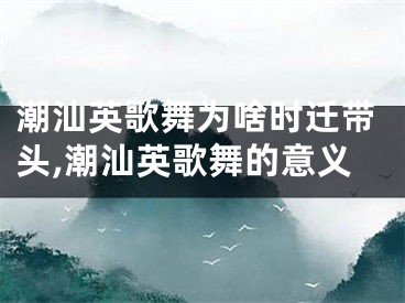 潮汕英歌舞为啥时迁带头,潮汕英歌舞的意义