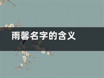  雨馨名字的含义 