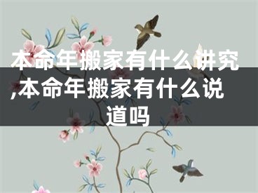 本命年搬家有什么讲究,本命年搬家有什么说道吗