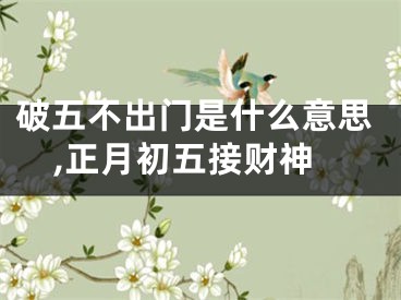 破五不出门是什么意思,正月初五接财神