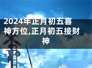 2024年正月初五喜神方位,正月初五接财神