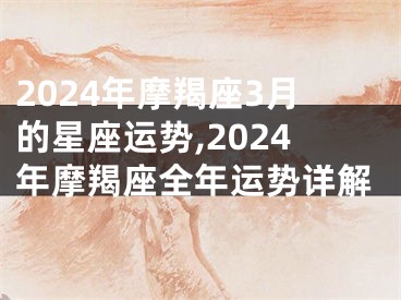 2024年摩羯座3月的星座运势,2024年摩羯座全年运势详解